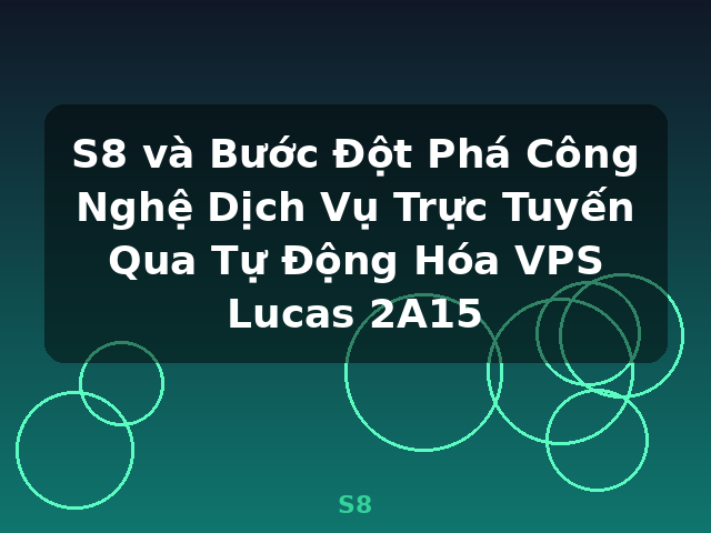 S8 và Bước Đột Phá Công Nghệ Dịch Vụ Trực Tuyến Qua Tự Động Hóa VPS Lucas 2A15 - S8