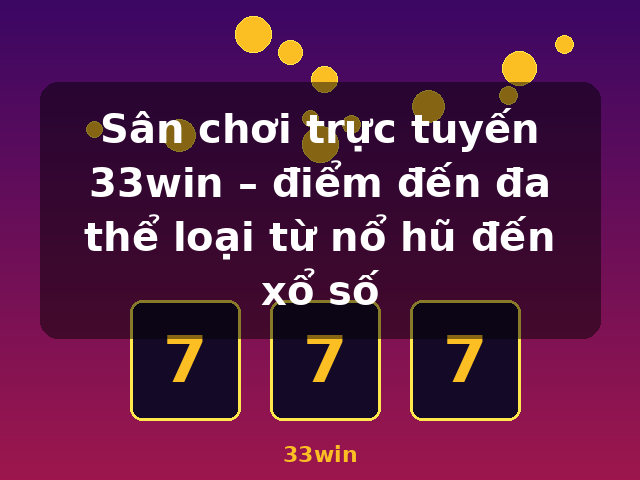 Sân chơi trực tuyến 33win – điểm đến đa thể loại từ nổ hũ đến xổ số - 33win