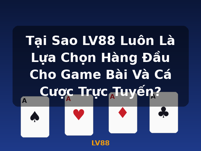 Tại Sao LV88 Luôn Là Lựa Chọn Hàng Đầu Cho Game Bài Và Cá Cược Trực Tuyến? - LV88