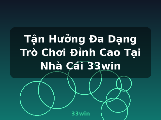 Tận Hưởng Đa Dạng Trò Chơi Đỉnh Cao Tại Nhà Cái 33win - 33win