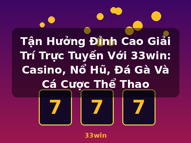 Tận Hưởng Đỉnh Cao Giải Trí Trực Tuyến Với 33win: Casino, Nổ Hũ, Đá Gà Và Cá Cược Thể Thao - 33win