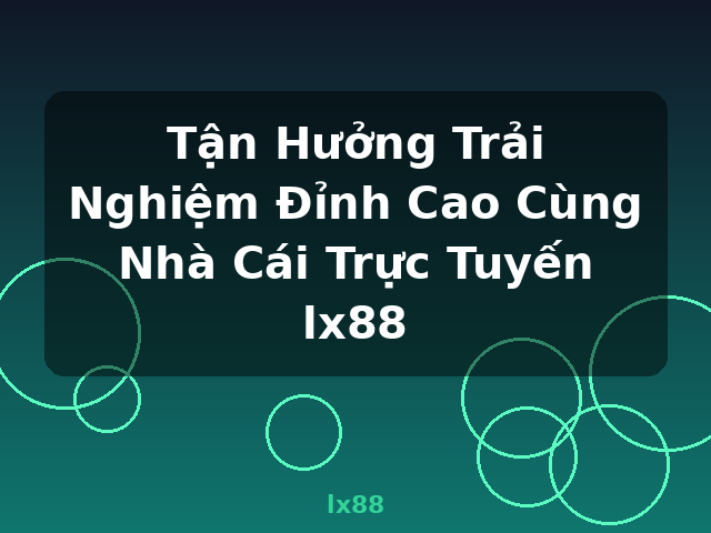 Tận Hưởng Trải Nghiệm Đỉnh Cao Cùng Nhà Cái Trực Tuyến lx88 - lx88