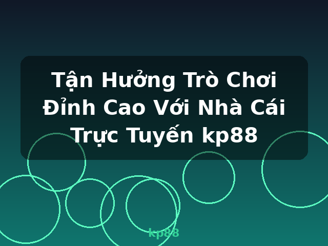 Tận Hưởng Trò Chơi Đỉnh Cao Với Nhà Cái Trực Tuyến kp88 - kp88