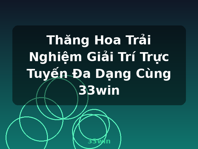 Thăng Hoa Trải Nghiệm Giải Trí Trực Tuyến Đa Dạng Cùng 33win - 33win