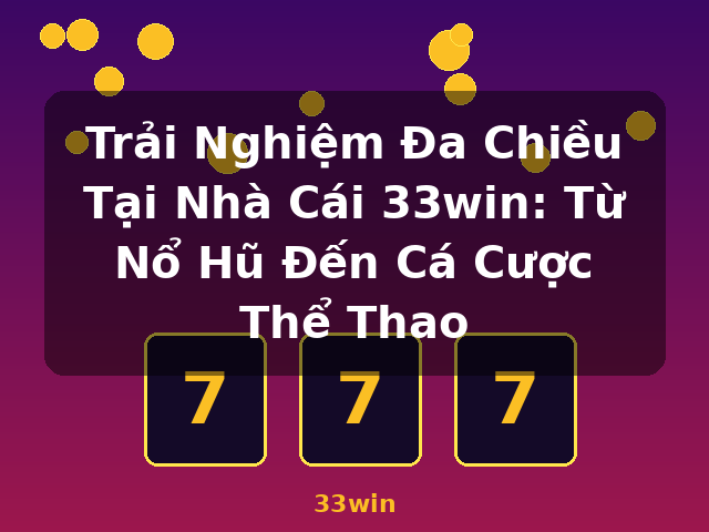 Trải Nghiệm Đa Chiều Tại Nhà Cái 33win: Từ Nổ Hũ Đến Cá Cược Thể Thao - 33win