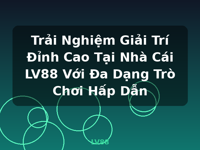 Trải Nghiệm Giải Trí Đỉnh Cao Tại Nhà Cái LV88 Với Đa Dạng Trò Chơi Hấp Dẫn - LV88