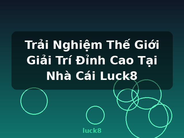 Trải Nghiệm Thế Giới Giải Trí Đỉnh Cao Tại Nhà Cái Luck8 - luck8