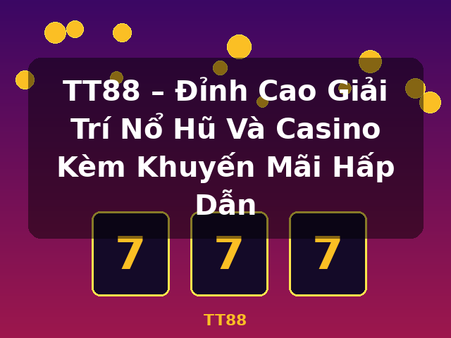 TT88 – Đỉnh Cao Giải Trí Nổ Hũ Và Casino Kèm Khuyến Mãi Hấp Dẫn - TT88