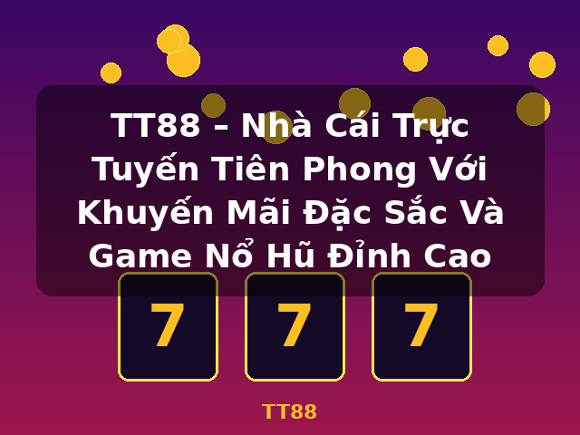 TT88 – Nhà Cái Trực Tuyến Tiên Phong Với Khuyến Mãi Đặc Sắc Và Game Nổ Hũ Đỉnh Cao - TT88