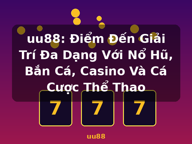 uu88: Điểm Đến Giải Trí Đa Dạng Với Nổ Hũ, Bắn Cá, Casino Và Cá Cược Thể Thao - uu88