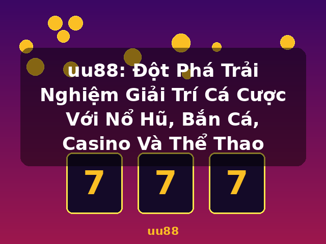 uu88: Đột Phá Trải Nghiệm Giải Trí Cá Cược Với Nổ Hũ, Bắn Cá, Casino Và Thể Thao - uu88
