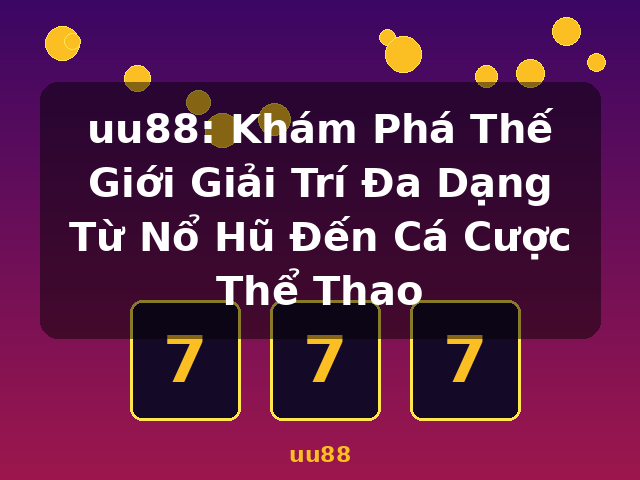 uu88: Khám Phá Thế Giới Giải Trí Đa Dạng Từ Nổ Hũ Đến Cá Cược Thể Thao - uu88