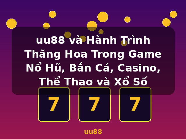 uu88 và Hành Trình Thăng Hoa Trong Game Nổ Hũ, Bắn Cá, Casino, Thể Thao và Xổ Số - uu88