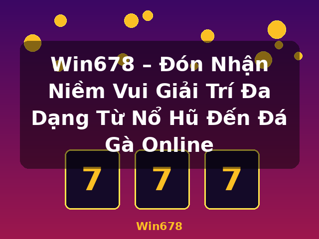 Win678 – Đón Nhận Niềm Vui Giải Trí Đa Dạng Từ Nổ Hũ Đến Đá Gà Online - Win678