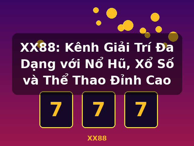 XX88: Kênh Giải Trí Đa Dạng với Nổ Hũ, Xổ Số và Thể Thao Đỉnh Cao - XX88