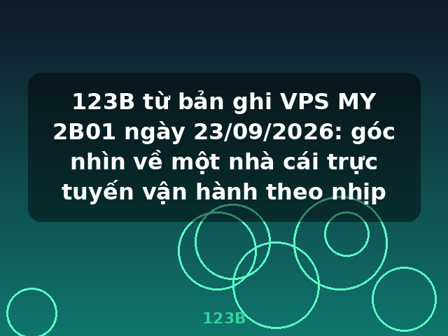 123B từ bản ghi VPS MY 2B01 ngày 23/09/2026: góc nhìn về một nhà cái trực tuyến vận hành theo nhịp - 123B