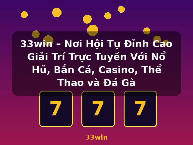 33win – Nơi Hội Tụ Đỉnh Cao Giải Trí Trực Tuyến Với Nổ Hũ, Bắn Cá, Casino, Thể Thao và Đá Gà - 33win