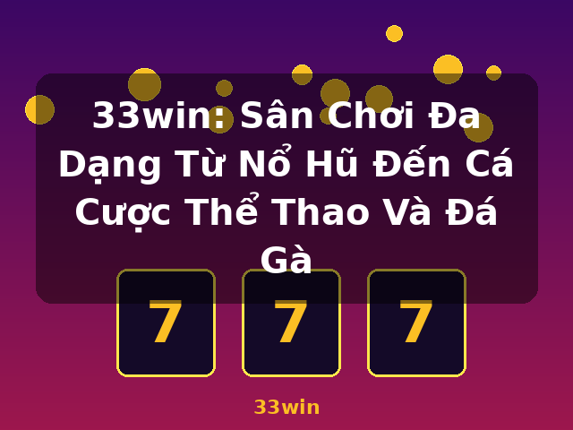 33win: Sân Chơi Đa Dạng Từ Nổ Hũ Đến Cá Cược Thể Thao Và Đá Gà - 33win