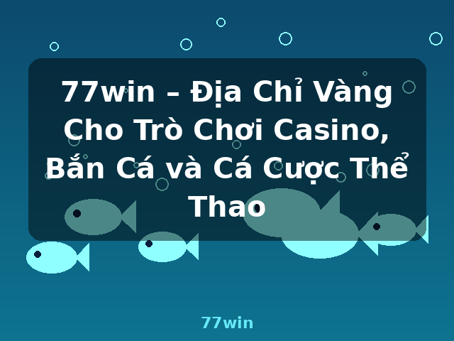 77win – Địa Chỉ Vàng Cho Trò Chơi Casino, Bắn Cá và Cá Cược Thể Thao - 77win