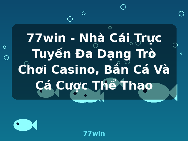 77win - Nhà Cái Trực Tuyến Đa Dạng Trò Chơi Casino, Bắn Cá Và Cá Cược Thể Thao - 77win