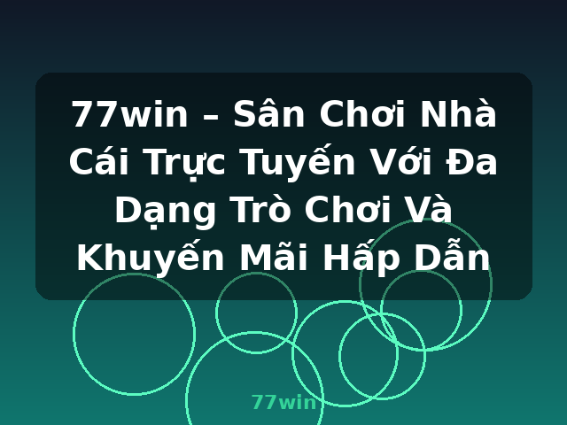 77win – Sân Chơi Nhà Cái Trực Tuyến Với Đa Dạng Trò Chơi Và Khuyến Mãi Hấp Dẫn - 77win