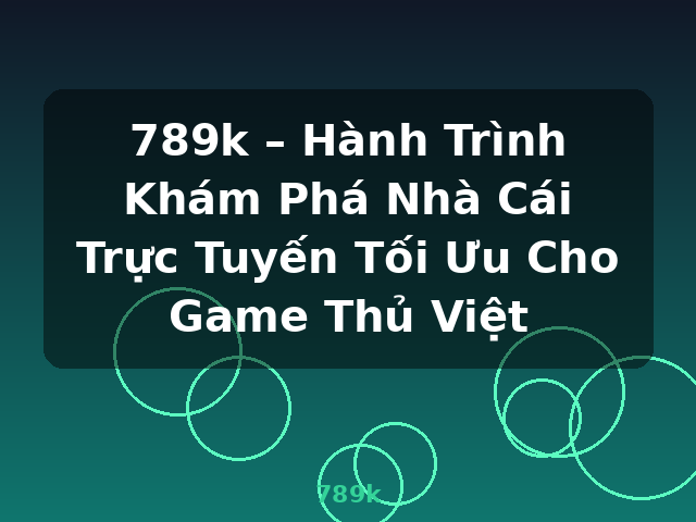 789k – Hành Trình Khám Phá Nhà Cái Trực Tuyến Tối Ưu Cho Game Thủ Việt - 789k