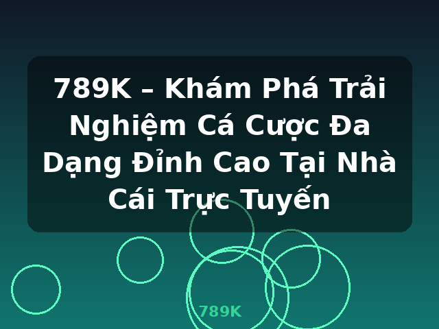 789K – Khám Phá Trải Nghiệm Cá Cược Đa Dạng Đỉnh Cao Tại Nhà Cái Trực Tuyến - 789K