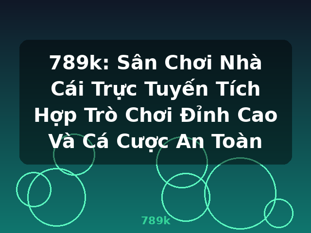 789k: Sân Chơi Nhà Cái Trực Tuyến Tích Hợp Trò Chơi Đỉnh Cao Và Cá Cược An Toàn - 789k