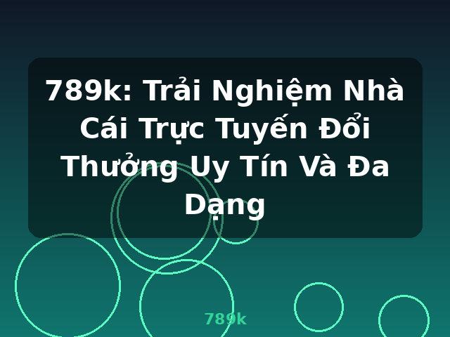 789k: Trải Nghiệm Nhà Cái Trực Tuyến Đổi Thưởng Uy Tín Và Đa Dạng - 789k