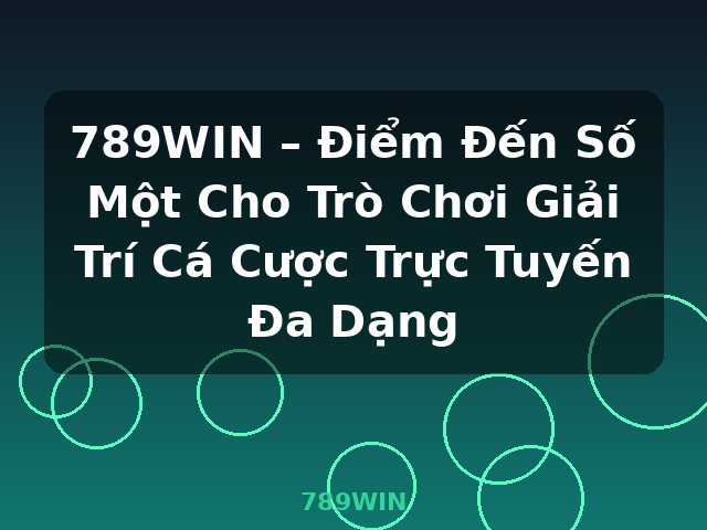 789WIN – Điểm Đến Số Một Cho Trò Chơi Giải Trí Cá Cược Trực Tuyến Đa Dạng - 789WIN