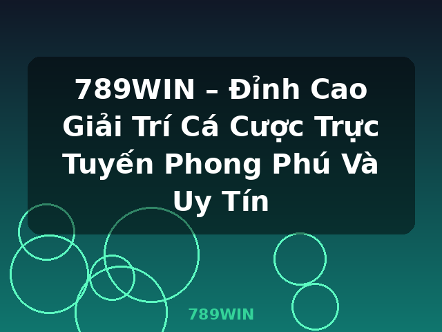 789WIN – Đỉnh Cao Giải Trí Cá Cược Trực Tuyến Phong Phú Và Uy Tín - 789WIN