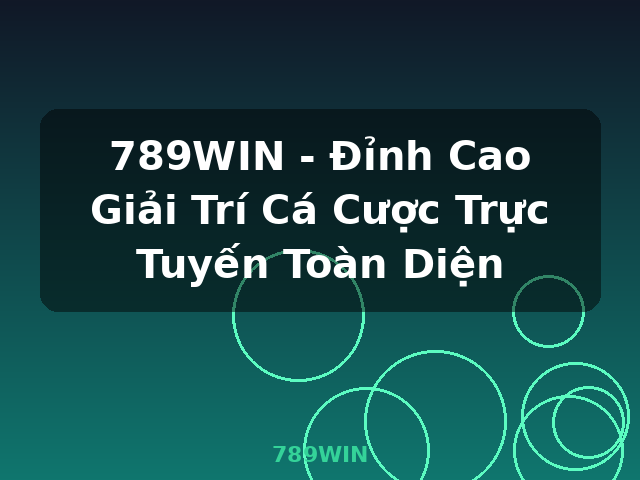789WIN - Đỉnh Cao Giải Trí Cá Cược Trực Tuyến Toàn Diện - 789WIN