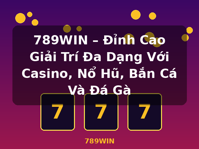 789WIN – Đỉnh Cao Giải Trí Đa Dạng Với Casino, Nổ Hũ, Bắn Cá Và Đá Gà - 789WIN