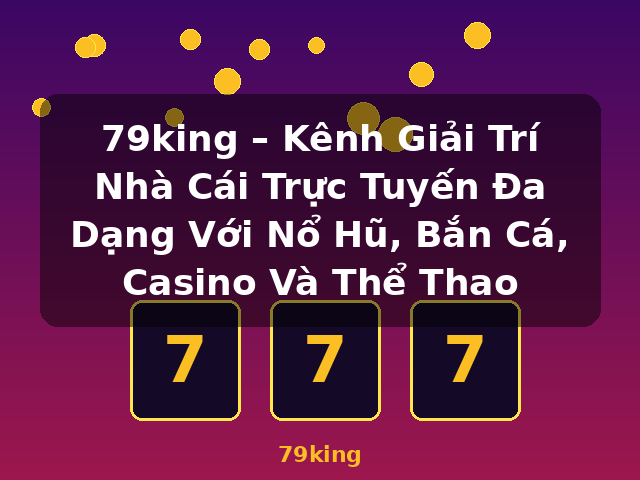 79king – Kênh Giải Trí Nhà Cái Trực Tuyến Đa Dạng Với Nổ Hũ, Bắn Cá, Casino Và Thể Thao - 79king