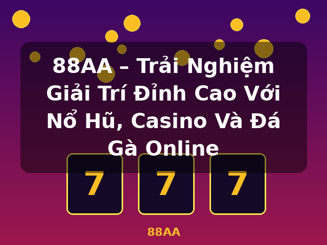 88AA – Trải Nghiệm Giải Trí Đỉnh Cao Với Nổ Hũ, Casino Và Đá Gà Online - 88AA