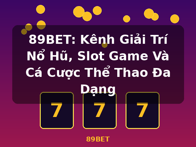 89BET: Kênh Giải Trí Nổ Hũ, Slot Game Và Cá Cược Thể Thao Đa Dạng - 89BET