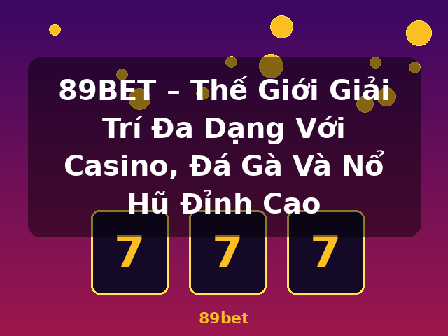 89BET – Thế Giới Giải Trí Đa Dạng Với Casino, Đá Gà Và Nổ Hũ Đỉnh Cao - 89bet