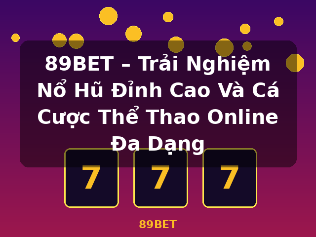 89BET – Trải Nghiệm Nổ Hũ Đỉnh Cao Và Cá Cược Thể Thao Online Đa Dạng - 89BET
