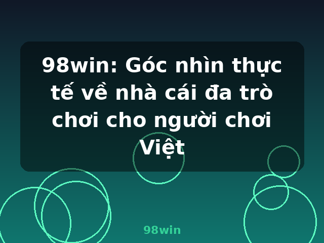 98win: Góc nhìn thực tế về nhà cái đa trò chơi cho người chơi Việt - 98win