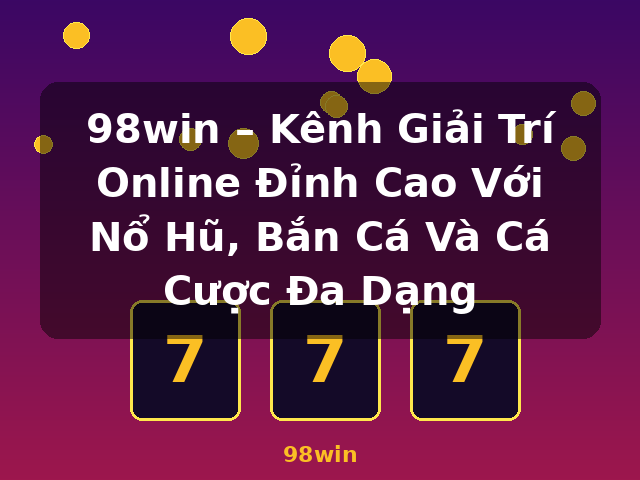 98win – Kênh Giải Trí Online Đỉnh Cao Với Nổ Hũ, Bắn Cá Và Cá Cược Đa Dạng - 98win