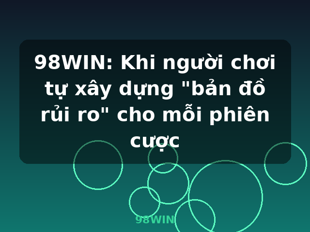 98WIN: Khi người chơi tự xây dựng "bản đồ rủi ro" cho mỗi phiên cược - 98WIN