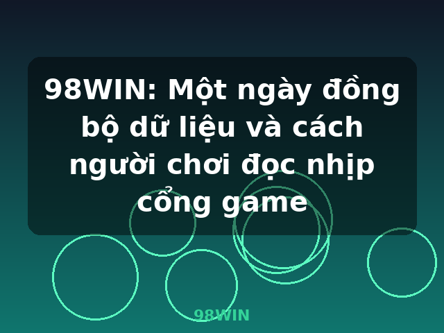 98WIN: Một ngày đồng bộ dữ liệu và cách người chơi đọc nhịp cổng game - 98WIN