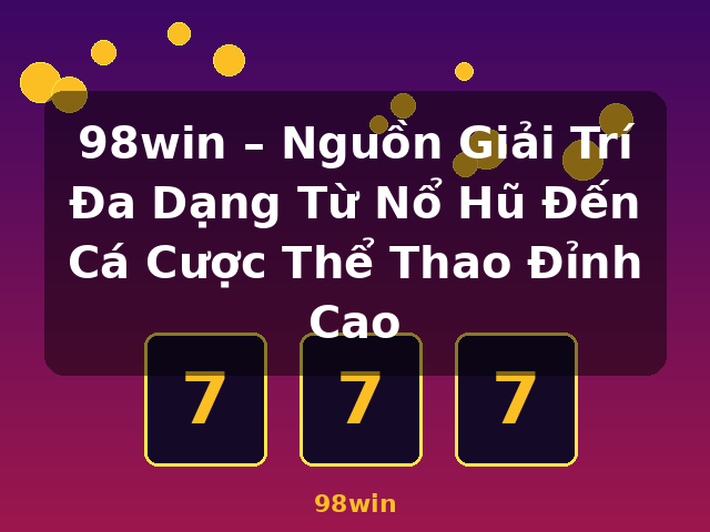 98win – Nguồn Giải Trí Đa Dạng Từ Nổ Hũ Đến Cá Cược Thể Thao Đỉnh Cao - 98win