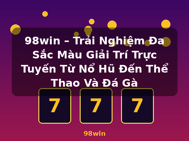 98win – Trải Nghiệm Đa Sắc Màu Giải Trí Trực Tuyến Từ Nổ Hũ Đến Thể Thao Và Đá Gà - 98win