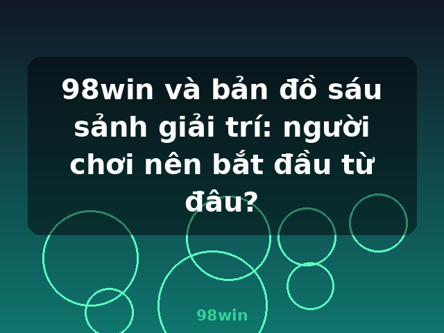 98win và bản đồ sáu sảnh giải trí: người chơi nên bắt đầu từ đâu? - 98win