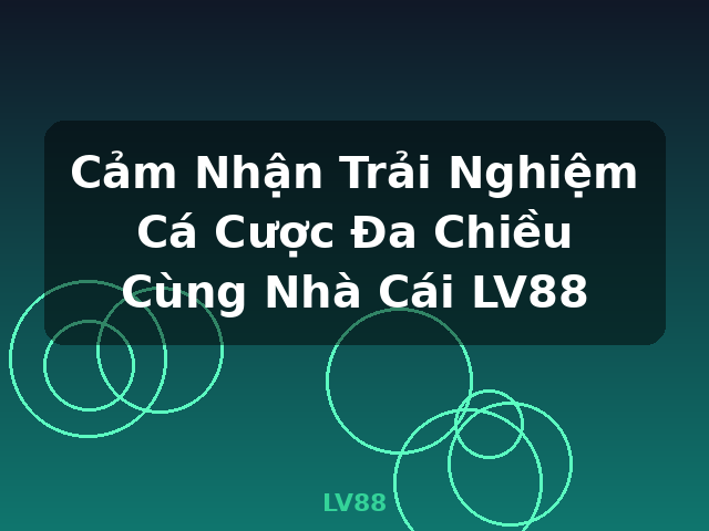 Cảm Nhận Trải Nghiệm Cá Cược Đa Chiều Cùng Nhà Cái LV88 - LV88