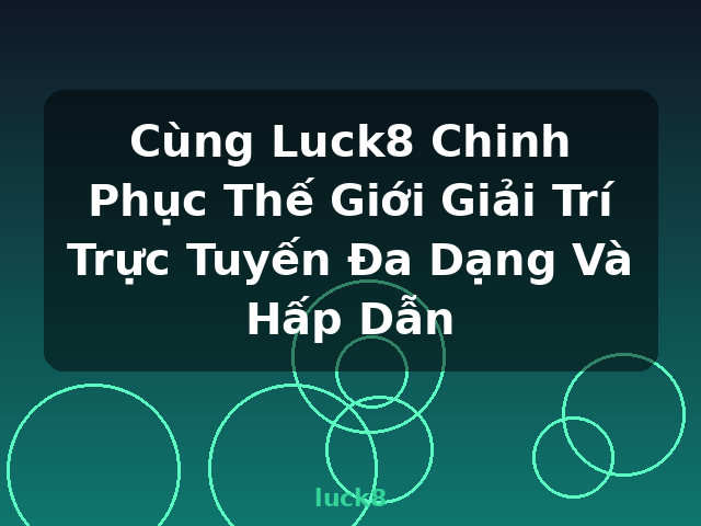 Cùng Luck8 Chinh Phục Thế Giới Giải Trí Trực Tuyến Đa Dạng Và Hấp Dẫn - luck8