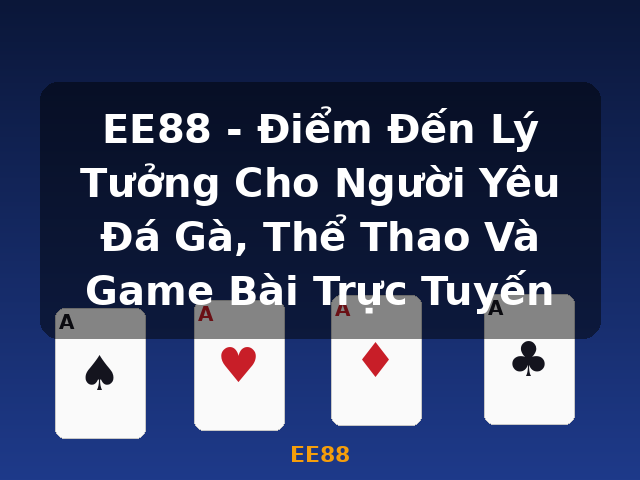 EE88 - Điểm Đến Lý Tưởng Cho Người Yêu Đá Gà, Thể Thao Và Game Bài Trực Tuyến - EE88