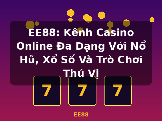EE88: Kênh Casino Online Đa Dạng Với Nổ Hũ, Xổ Số Và Trò Chơi Thú Vị - EE88