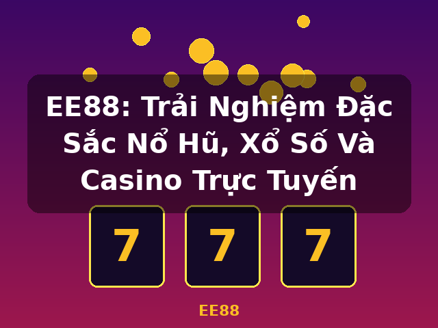 EE88: Trải Nghiệm Đặc Sắc Nổ Hũ, Xổ Số Và Casino Trực Tuyến - EE88